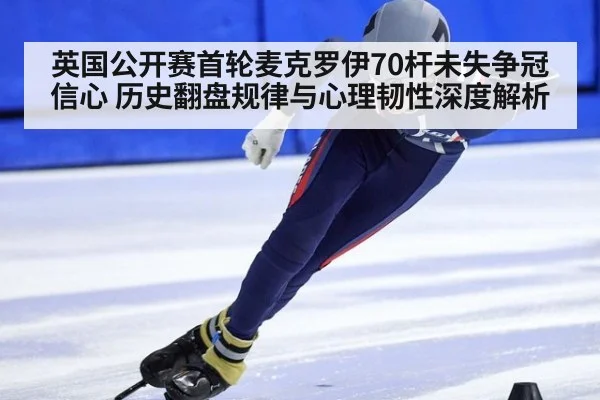 英国公开赛首轮麦克罗伊70杆未失争冠信心 历史翻盘规律与心理韧性深度解析