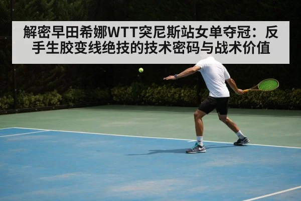 解密早田希娜WTT突尼斯站女单夺冠：反手生胶变线绝技的技术密码与战术价值