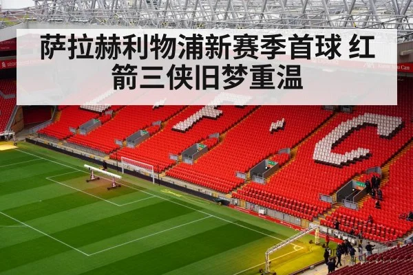 萨拉赫利物浦新赛季首球 红箭三侠旧梦重温