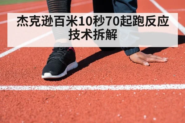 杰克逊百米10秒70起跑反应技术拆解