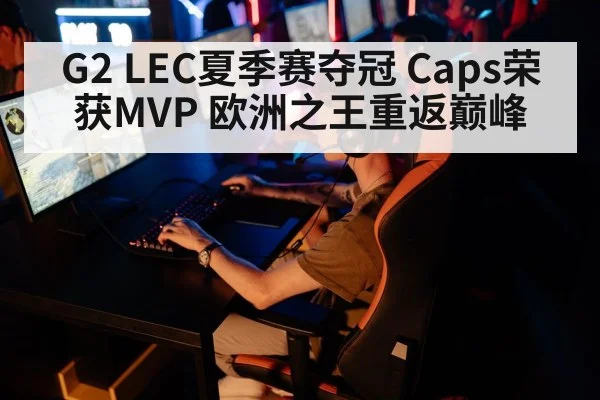 G2 LEC夏季赛夺冠 Caps荣获MVP 欧洲之王重返巅峰