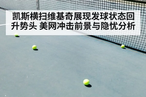 凯斯横扫维基奇展现发球状态回升势头 美网冲击前景与隐忧分析