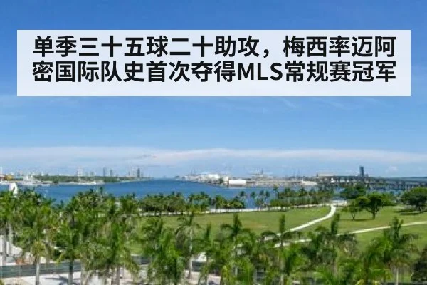 单季三十五球二十助攻，梅西率迈阿密国际队史首次夺得MLS常规赛冠军